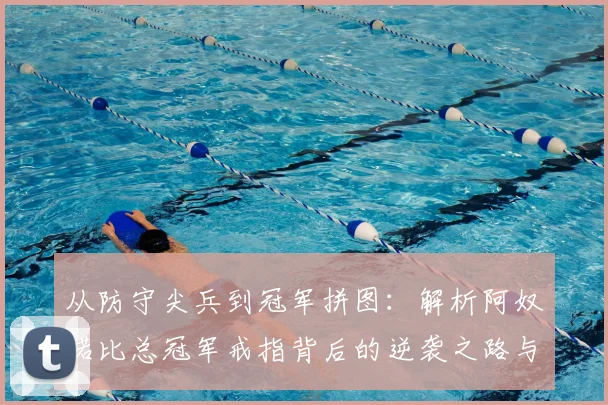 从防守尖兵到冠军拼图：解析阿奴诺比总冠军戒指背后的逆袭之路与关键贡献